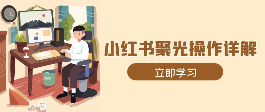 小红书聚光操作详解，涵盖素材、开户、定位、计划搭建等全流程实操-卿云社