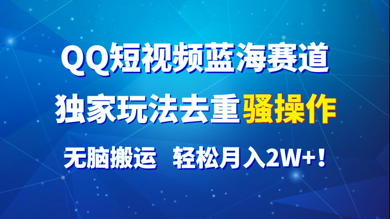 QQ短视频蓝海赛道，独家玩法去重骚操作，无脑搬运，轻松月入2W+！-卿云社
