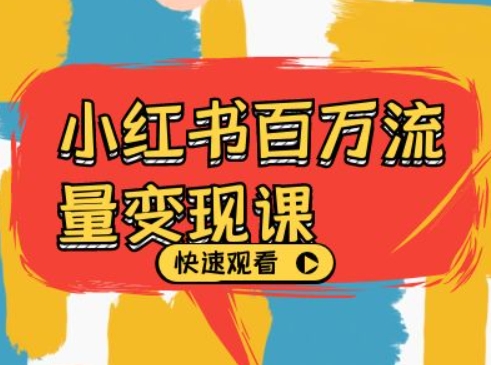 小红书百万流量变现课，小红书电商教程下载-卿云社