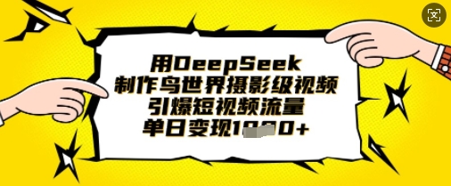 用DeepSeek制作鸟世界摄影级视频，引爆短视频流量，单日变现1k-卿云社