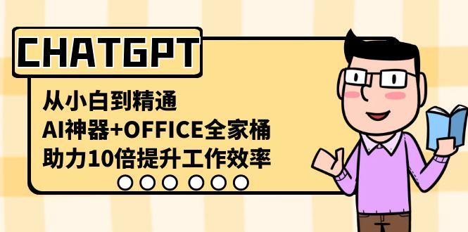 CHATGPT从小白到精通，助力10倍提升工作效率，AI神器+OFFICE全家桶-卿云社