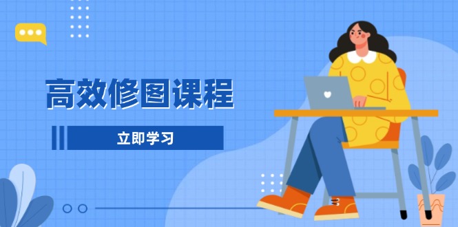 高效修图课程：教你后期处理图片，1分钟快修3分钟精修，提升修图效率-卿云社