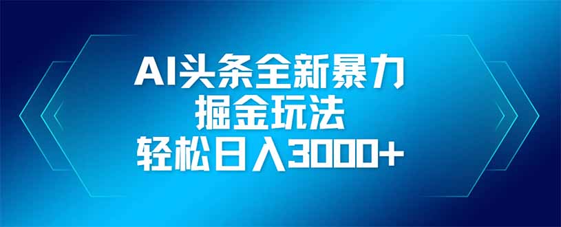 AI头条全新暴利掘金玩法，矩阵操作，轻松日入3000+-卿云社