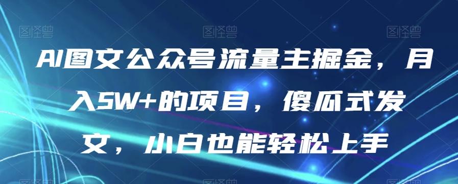 AI图文公众号流量主掘金，月入5W+的项目，傻瓜式发文，小白也能轻松上手【揭秘】-卿云社