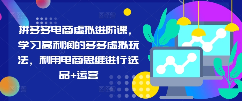拼多多电商虚拟进阶课，学习高利润的多多虚拟玩法，利用电商思维进行选品+运营-卿云社