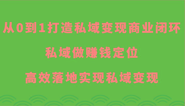 从0到1打造私域变现商业闭环-私域做赚钱定位，高效落地实现私域变现-卿云社