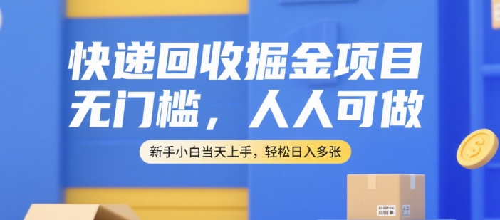 快递回收掘金项目，无门槛，人人可做，新手小白当天上手，轻松日入多张【揭秘】-卿云社