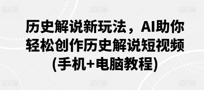 历史解说新玩法，AI助你轻松创作历史解说短视频(手机+电脑教程)-卿云社