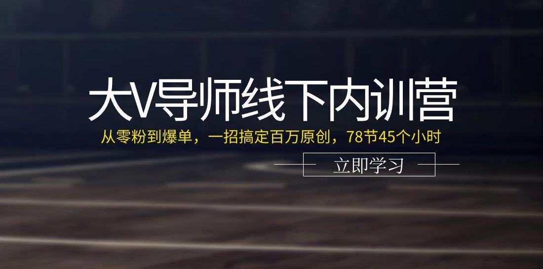 大V导师线下内训营：从零粉到爆单，一招搞定百万原创(78节45个小时)-卿云社