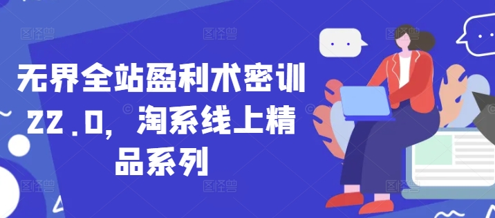 无界全站盈利术密训22.0，淘系线上精品系列-卿云社