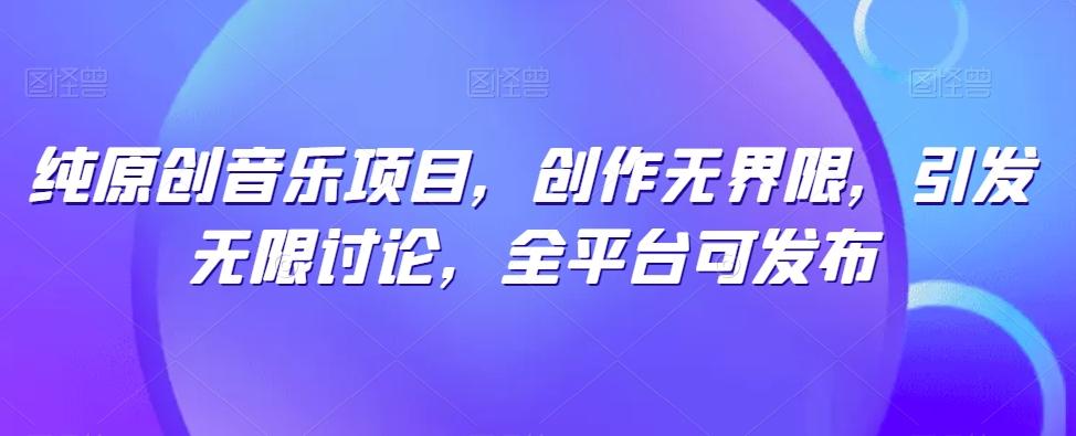 纯原创音乐项目，创作无界限，引发无限讨论，全平台可发布【揭秘】-卿云社