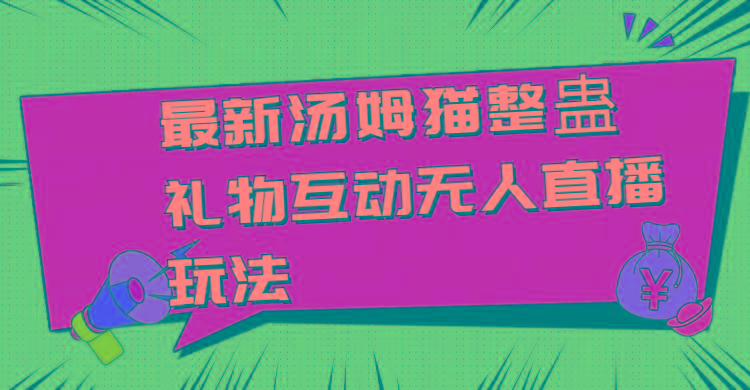 最新汤姆猫整蛊礼物互动无人直播玩法-卿云社