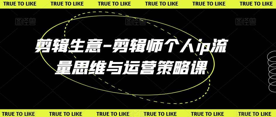 剪辑生意-剪辑师个人ip流量思维与运营策略课-卿云社