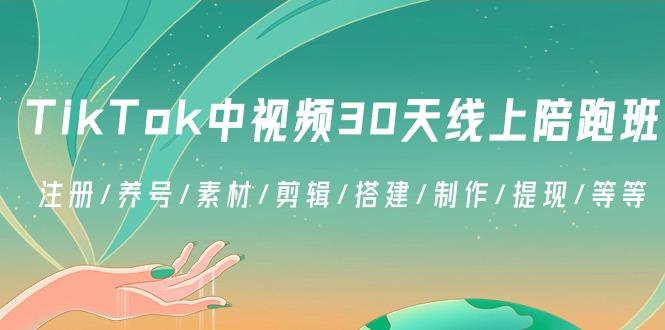 TikTok中视频-30天线上陪跑班：注册/养号/素材/剪辑/搭建/制作/提现/等等-卿云社
