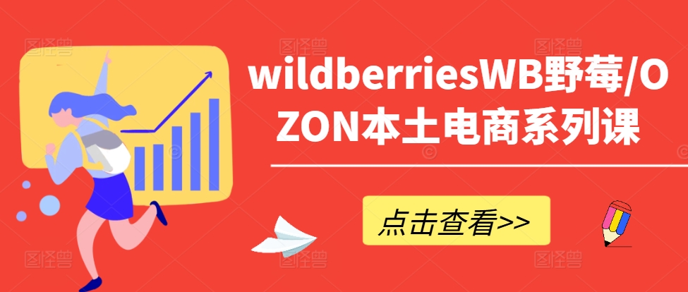 wildberriesWB野莓/OZON本土电商系列课，掌握WB产品优化，出单技巧和订单处理等-卿云社
