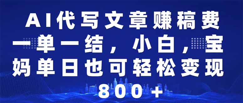 AI代写文章赚稿费，一单一结小白，宝妈单日也能轻松日入500-1000＋-卿云社