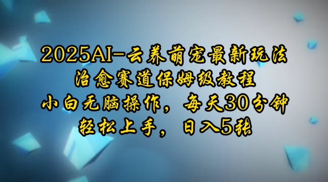 2025AI云养萌宠最新玩法，治愈赛道保姆级教程，小白无脑操作，每天30分钟，轻松上手，日入5张-卿云社