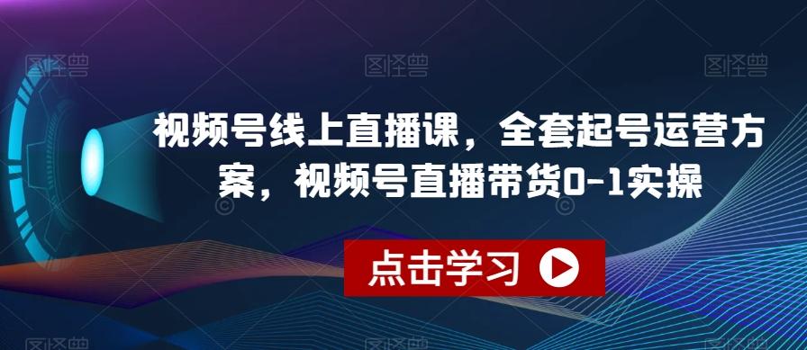 视频号线上直播课，全套起号运营方案，视频号直播带货0-1实操-卿云社