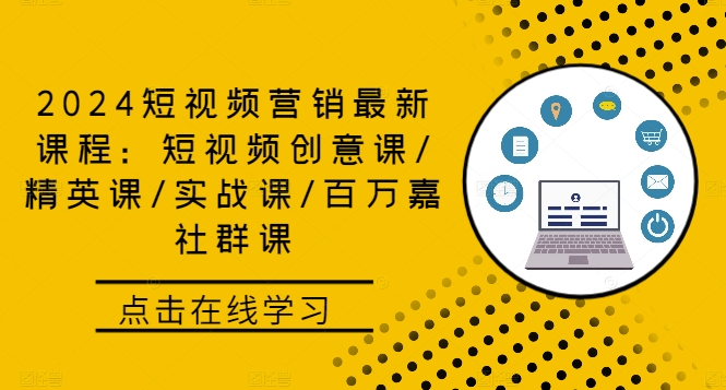 2024短视频营销最新课程：短视频创意课/精英课/实战课/百万嘉社群课-卿云社
