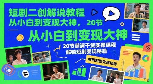短剧二创解说教程，从小白到变现大神，20节满满干货实操课程，解锁短剧变现秘籍-卿云社