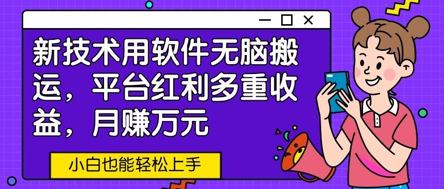 新技术用软件无脑搬运,平台红利多重收益,月赚万元,小白也能轻松上手-卿云社