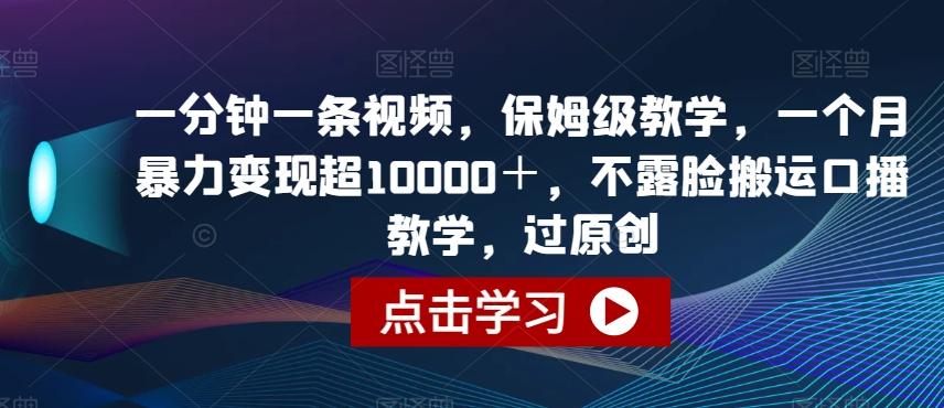 一分钟一条视频，保姆级教学，一个月暴力变现超10000＋，不露脸搬运口播教学，过原创-卿云社