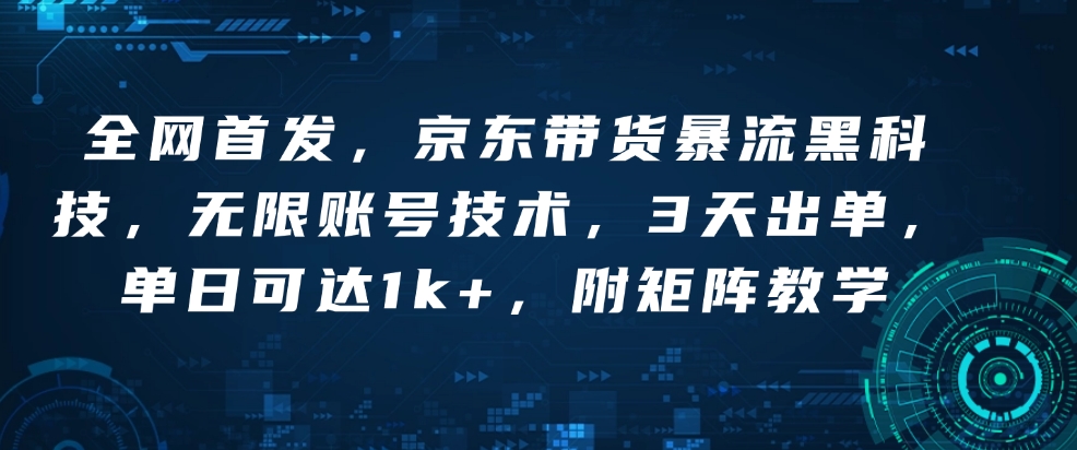 全网首发，京东带货暴流黑科技，无限账号技术，3天出单，单日可达1k+，附矩阵教学【揭秘】-卿云社