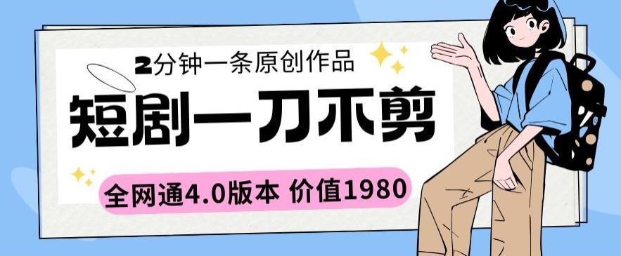短剧一刀不剪2分钟一条全网通4.0版本价值1980【揭秘】-卿云社