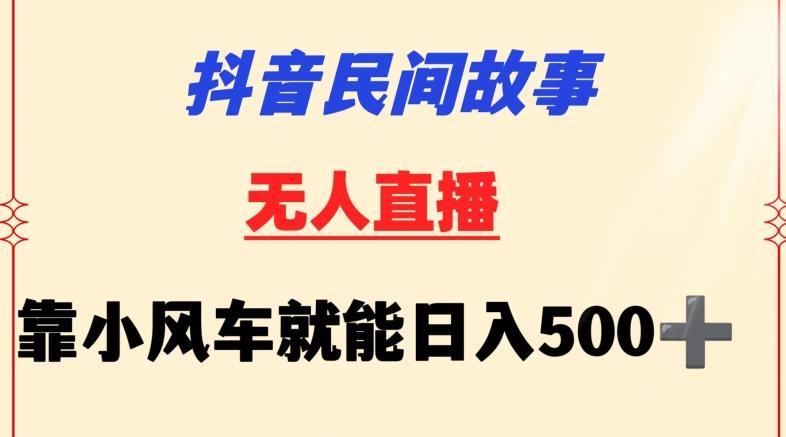 抖音民间故事无人挂机靠小风车一天500+小白也能操作【揭秘】-卿云社