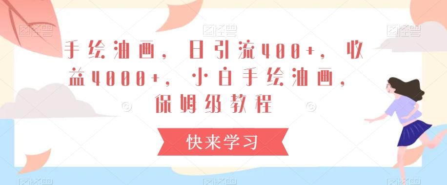 手绘油画，日引流400+，收益4000+，小白手绘油画，保姆级教程【揭秘】-卿云社