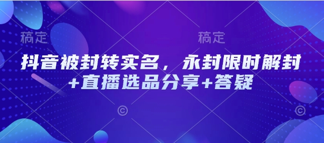 抖音被封转实名，永封限时解封+直播选品分享+答疑-卿云社