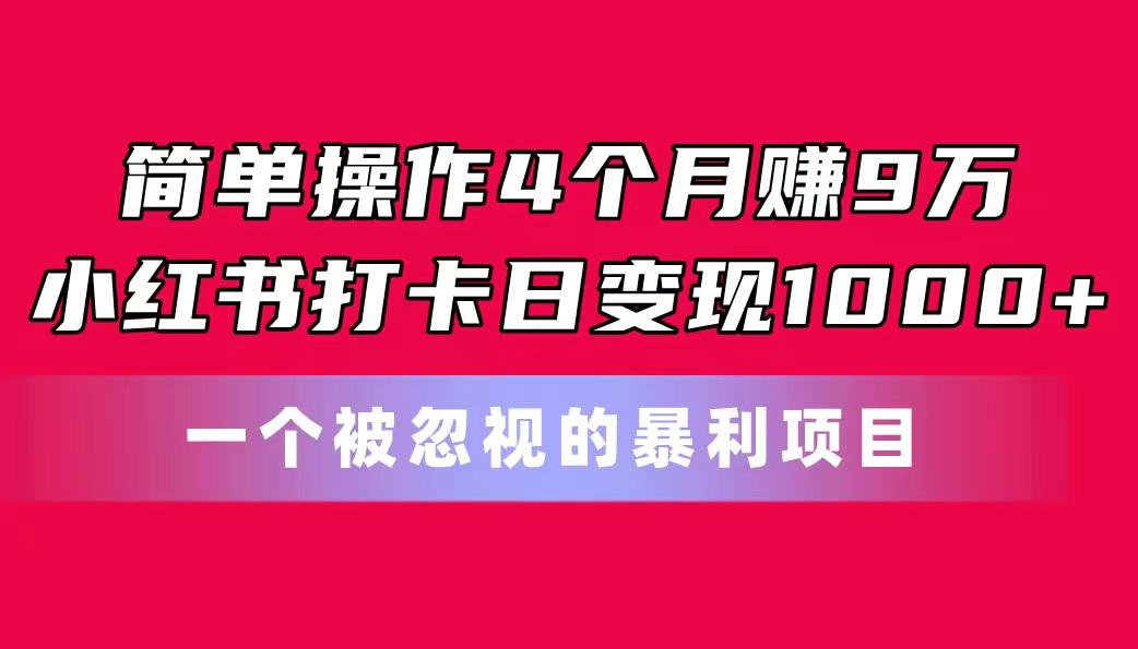 简单操作4个月赚9万！小红书打卡日变现1000+！一个被忽视的暴力项目-卿云社