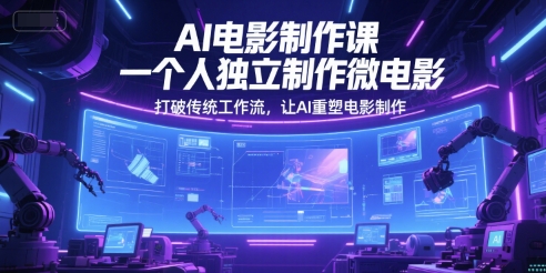 AI电影制作课，一个人独立制作微电影，打破传统工作流，让AI重塑电影制作-卿云社