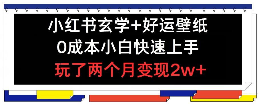 小红书玄学+好运壁纸玩法，0成本小白快速上手，玩了两个月变现2w+ 【揭秘】-卿云社