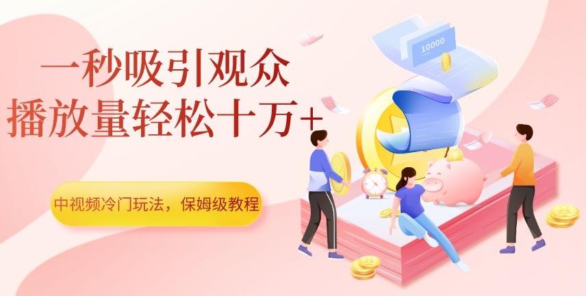 中视频冷门玩法，一秒吸引观众，播放量轻松十万+，保姆级教程【揭秘】-卿云社