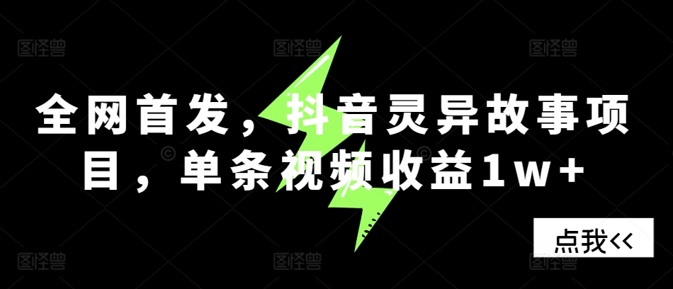 全网首发，抖音灵异故事项目，单条视频收益1w+-卿云社