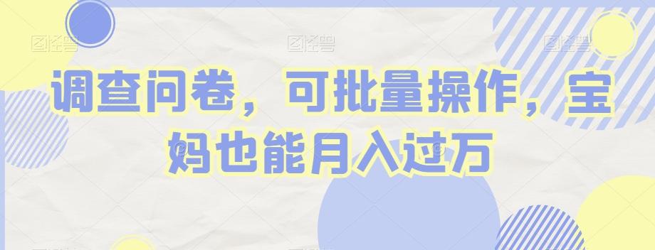 调查问卷，可批量操作，宝妈也能月入过万-卿云社