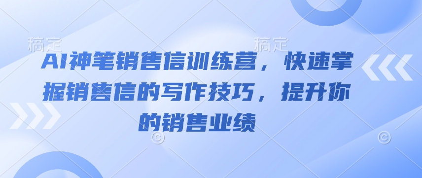 AI神笔销售信训练营，快速掌握销售信的写作技巧，提升你的销售业绩-卿云社