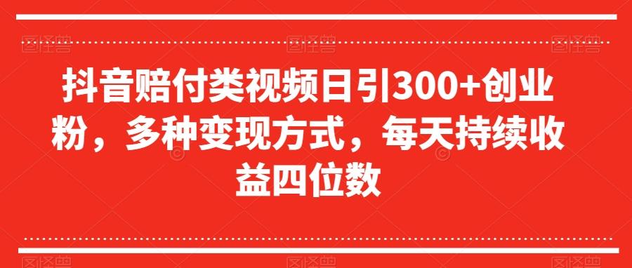 抖音赔付类视频日引300+创业粉，多种变现方式，每天持续收益四位数【揭秘】-卿云社
