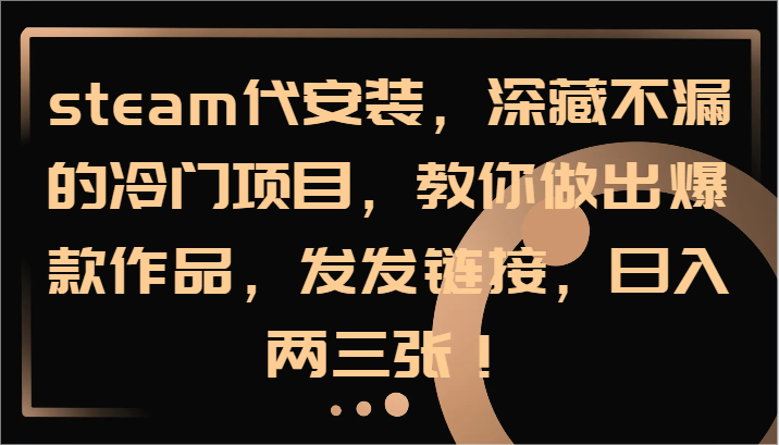 steam代安装，深藏不漏的冷门项目，教你做出爆款作品，发发链接，日入两三张！-卿云社