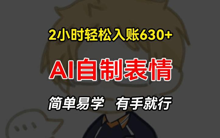 2小时轻松入账630+赚钱项目，手把手教你做AI自制表情，简单易学有手就行【揭秘】-卿云社