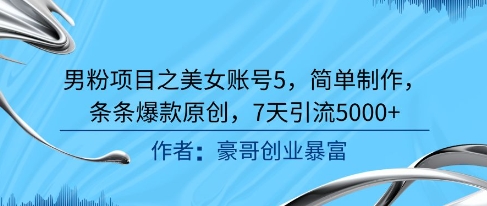男粉项目之美女账号5，简单制作，条条爆款原创，7天引流5000+-卿云社