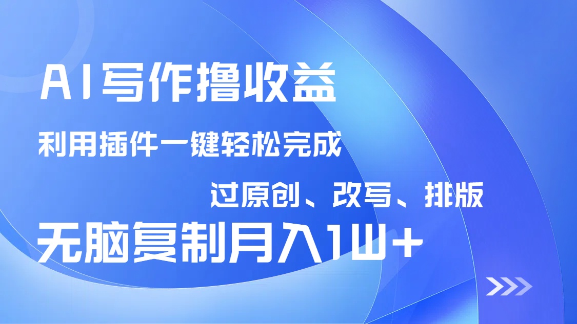 AI写作撸收益，利用插件改写排版100%过原创，小白无脑复制粘贴月入10000+-卿云社