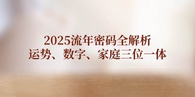 2025流年密码全解析,运势、数字、家庭三位一体-卿云社