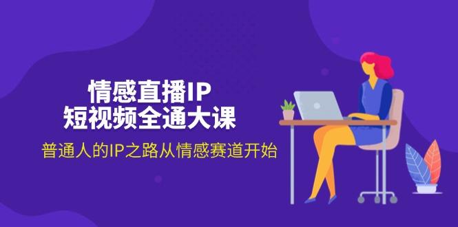 情感直播IP短视频全通大课，普通人的IP之路从情感赛道开始(18节-小艾项目网