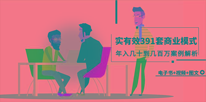 (9607期)真实有效391套商业模式，年入几十到几百万案例解析(电子书+视频+图文)-卿云社