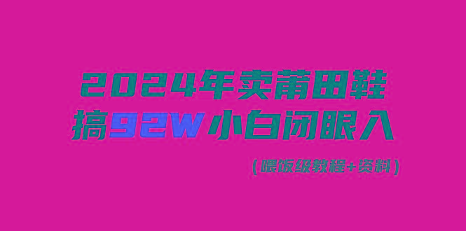 (9329期)2024年卖莆田鞋，搞了92W，小白闭眼操作！-卿云社