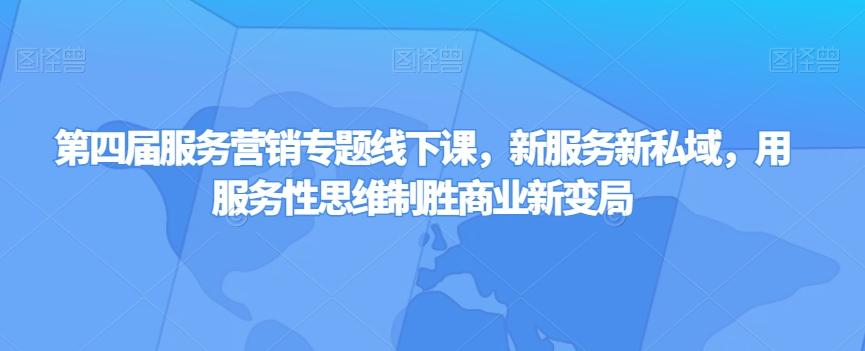 第四届服务营销专题线下课，新服务新私域，用服务性思维制胜商业新变局-卿云社