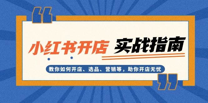 小红书开店实战指南：教你如何开店、选品、营销等，助你开店无忧-卿云社