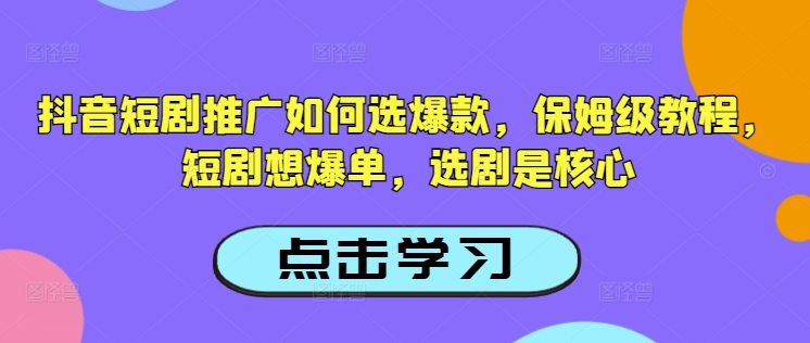 抖音短剧推广如何选爆款，保姆级教程，短剧想爆单，选剧是核心-卿云社